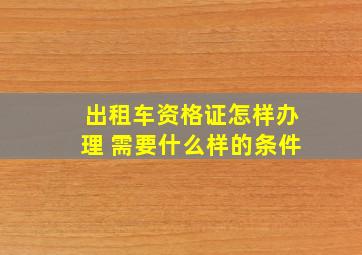 出租车资格证怎样办理 需要什么样的条件